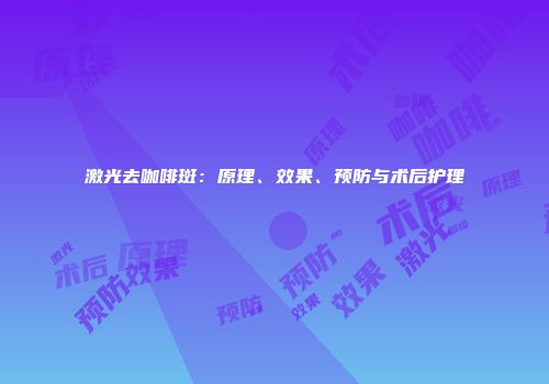 激光去咖啡斑：原理、效果、预防与术后护理
