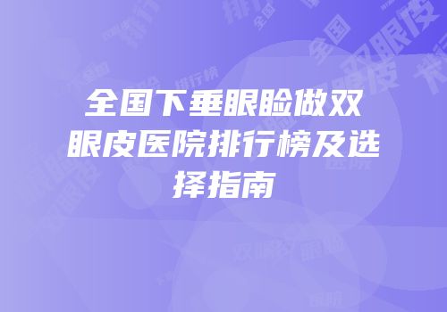 全国下垂眼睑做双眼皮医院排行榜及选择指南