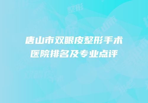 唐山市双眼皮整形手术医院排名及专业点评