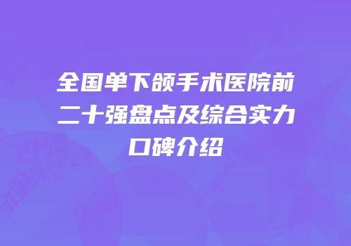 全国单下颌手术医院前二十强盘点及综合实力口碑介绍