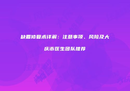 缺眉修复术详解：注意事项、风险及大庆市医生团队推荐