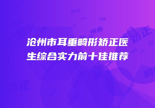 沧州市耳垂畸形矫正医生综合实力前十佳推荐