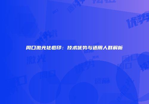 周口激光祛痘印：技术优势与适用人群解析