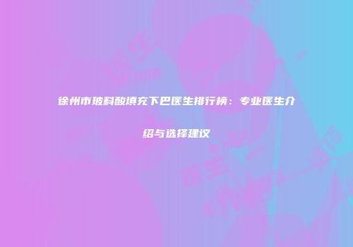 徐州市玻料酸填充下巴医生排行榜：专业医生介绍与选择建议