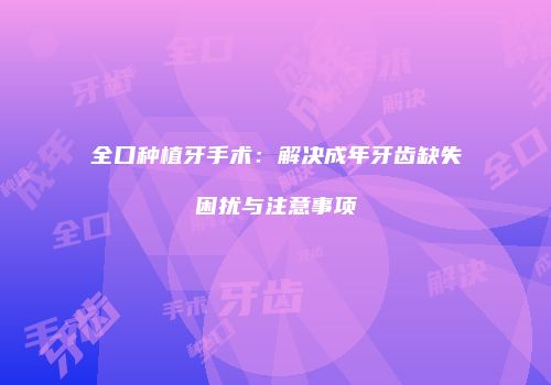 全口种植牙手术：解决成年牙齿缺失困扰与注意事项