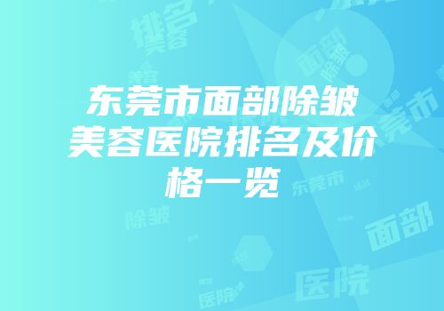 东莞市面部除皱美容医院排名及价格一览