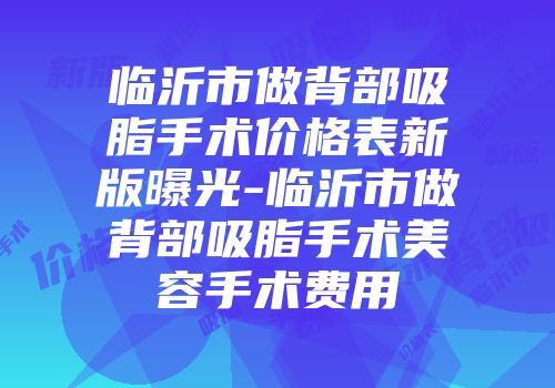 临沂市做背部吸脂手术价格表新版曝光-临沂市做背部吸脂手术美容手术费用