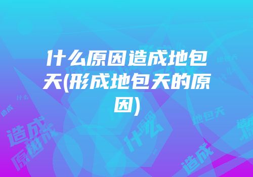 什么原因造成地包天(形成地包天的原因)