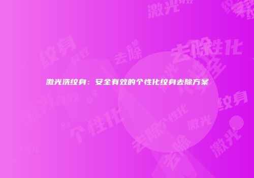激光洗纹身：安全有效的个性化纹身去除方案