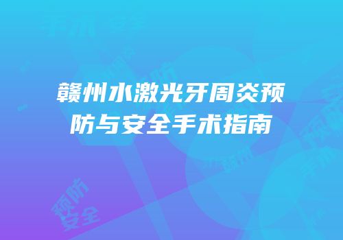 赣州水激光牙周炎预防与安全手术指南