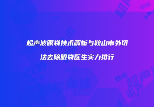 超声波眼袋技术解析与鞍山市外切法去除眼袋医生实力排行