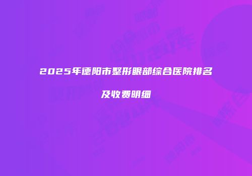 2025年德阳市整形眼部综合医院排名及收费明细