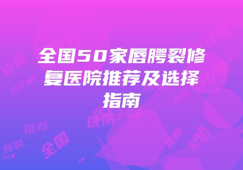 全国50家唇腭裂修复医院推荐及选择指南