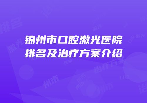锦州市口腔激光医院排名及治疗方案介绍