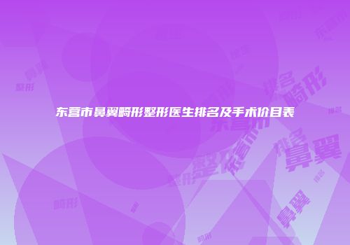 东营市鼻翼畸形整形医生排名及手术价目表