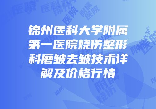 锦州医科大学附属第一医院烧伤整形科磨皱去皱技术详解及价格行情