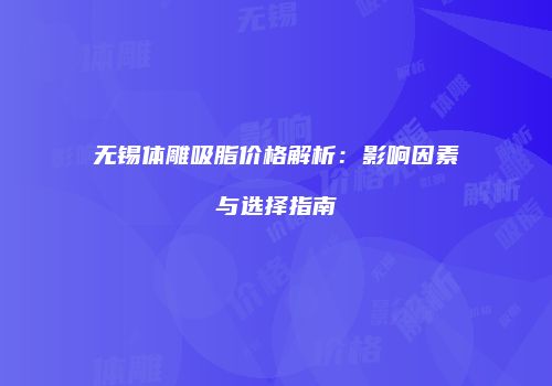 无锡体雕吸脂价格解析：影响因素与选择指南