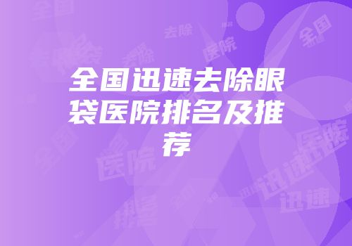 全国迅速去除眼袋医院排名及推荐