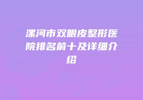 漯河市双眼皮整形医院排名前十及详细介绍
