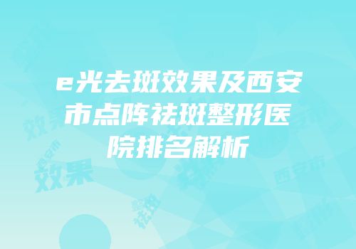 e光去斑效果及西安市点阵祛斑整形医院排名解析