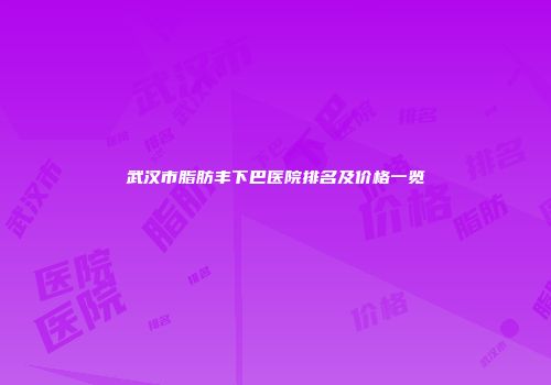 武汉市脂肪丰下巴医院排名及价格一览