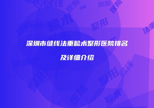 深圳市缝线法重睑术整形医院排名及详细介绍