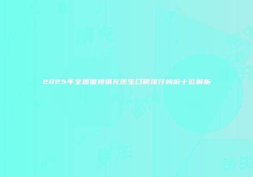 2025年全国面颊填充医生口碑排行榜前十位解析