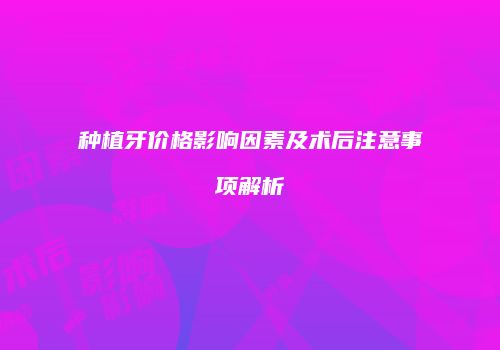 种植牙价格影响因素及术后注意事项解析