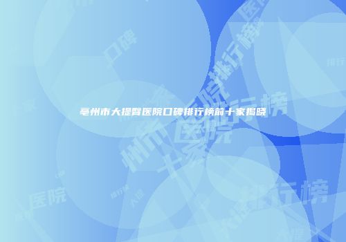 亳州市大提臀医院口碑排行榜前十家揭晓