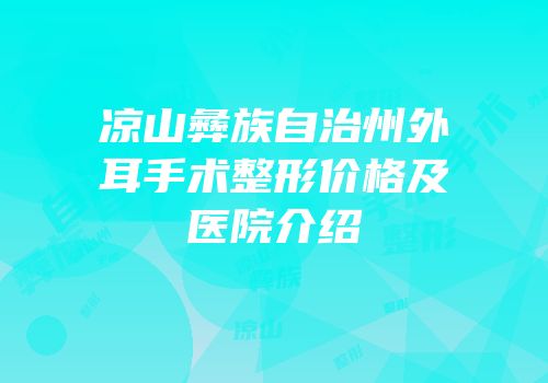 凉山彝族自治州外耳手术整形价格及医院介绍