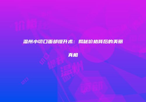 温州小切口面部提升术：揭秘价格背后的美丽真相