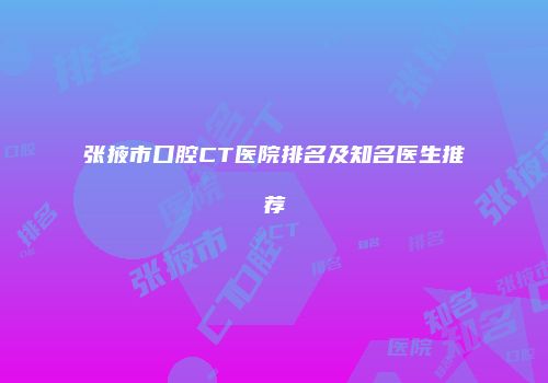 张掖市口腔CT医院排名及知名医生推荐