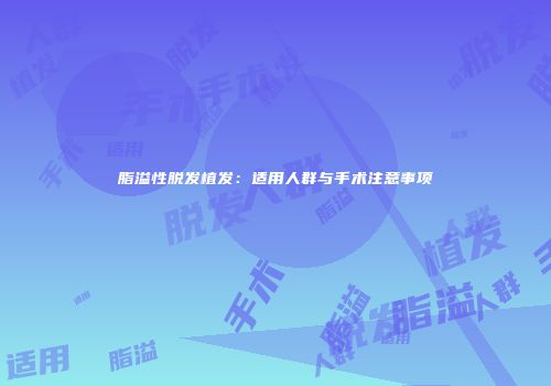 脂溢性脱发植发：适用人群与手术注意事项