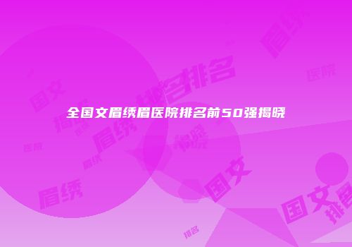 全国文眉绣眉医院排名前50强揭晓