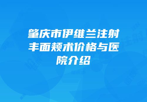 肇庆市伊维兰注射丰面颊术价格与医院介绍