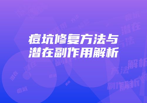 痘坑修复方法与潜在副作用解析