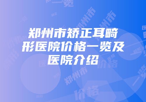 郑州市矫正耳畸形医院价格一览及医院介绍