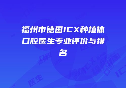 福州市德国ICX种植体口腔医生专业评价与排名