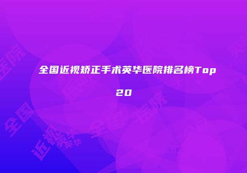 全国近视矫正手术英华医院排名榜Top20