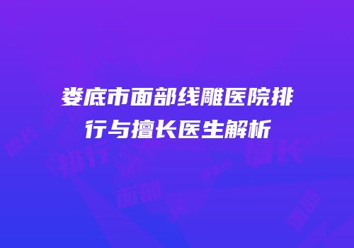 娄底市面部线雕医院排行与擅长医生解析