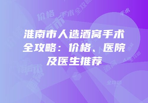 淮南市人造酒窝手术全攻略：价格、医院及医生推荐