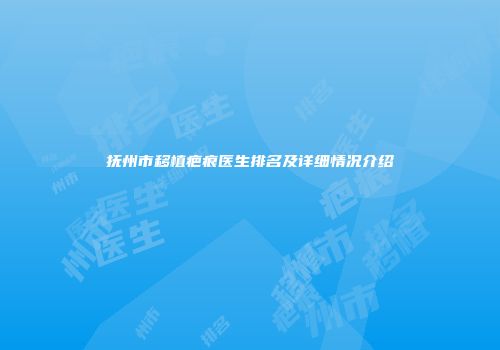 抚州市移植疤痕医生排名及详细情况介绍
