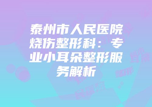泰州市人民医院烧伤整形科：专业小耳朵整形服务解析