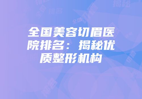 全国美容切眉医院排名：揭秘优质整形机构