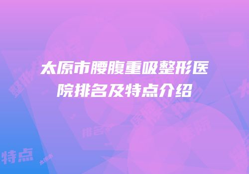 太原市腰腹重吸整形医院排名及特点介绍