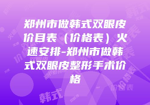 郑州市做韩式双眼皮价目表（价格表）火速安排-郑州市做韩式双眼皮整形手术价格