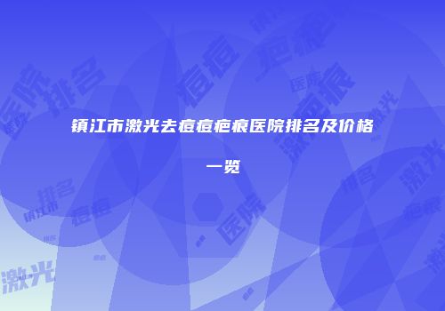 镇江市激光去痘痘疤痕医院排名及价格一览