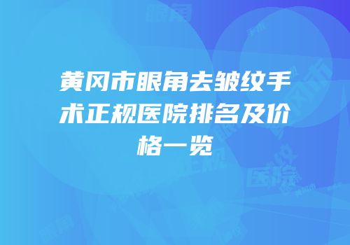 黄冈市眼角去皱纹手术正规医院排名及价格一览