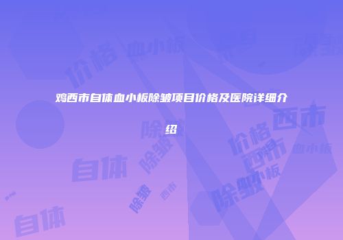 鸡西市自体血小板除皱项目价格及医院详细介绍