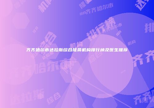 齐齐哈尔市达拉斯综合隆鼻机构排行榜及医生推荐